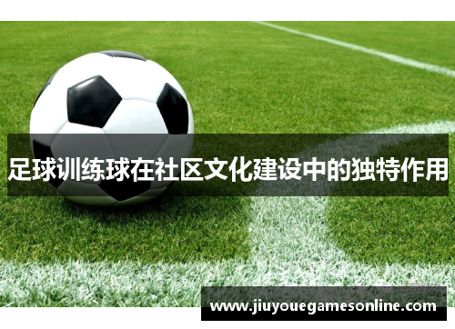 足球训练球在社区文化建设中的独特作用